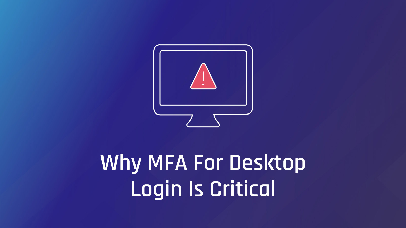 Why Desktop MFA Is Critical for Organizational Security