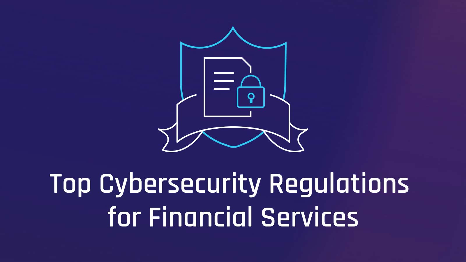 Top 12 Financial Services Cybersecurity Regulations