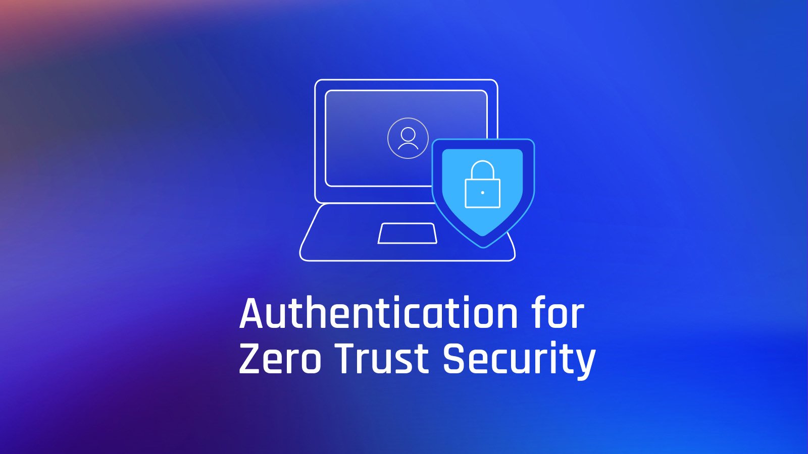 Zero Trust Authentication: What It Is & How to Achieve It